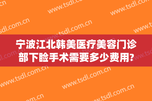 宁波江北韩美医疗美容门诊部下睑手术需要多少费用?贵不贵?(宁波韩美美容好不好)