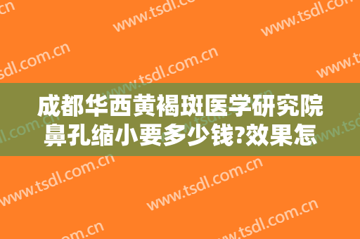 成都华西黄褐斑医学研究院鼻孔缩小要多少钱?效果怎么样?