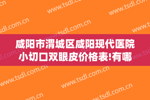 咸阳市渭城区咸阳现代医院小切口双眼皮价格表!有哪些优势?(咸阳割双眼皮)