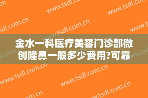 金水一科医疗美容门诊部微创隆鼻一般多少费用?可靠吗?