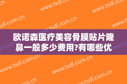 欧诺森医疗美容骨膜贴片隆鼻一般多少费用?有哪些优势?