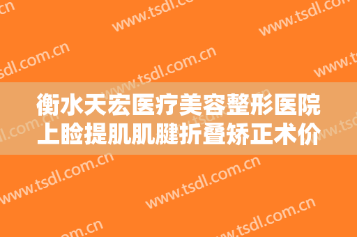 衡水天宏医疗美容整形医院上睑提肌肌腱折叠矫正术价格?多长时间恢复?
