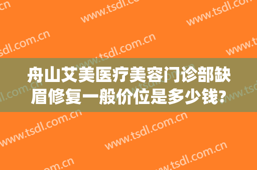 舟山艾美医疗美容门诊部缺眉修复一般价位是多少钱?效果怎么样?(舟山艾美医疗整形医院)