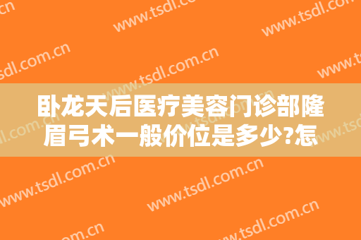 卧龙天后医疗美容门诊部隆眉弓术一般价位是多少?怎么样?
