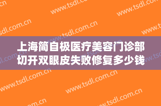 上海简自极医疗美容门诊部切开双眼皮失败修复多少钱?靠谱吗?(上海第九整形美容医院双眼皮修复)