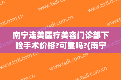 南宁连美医疗美容门诊部下睑手术价格?可靠吗?(南宁连美整形招聘)