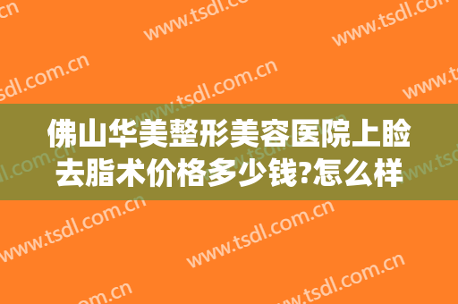 佛山华美整形美容医院上睑去脂术价格多少钱?怎么样?(佛山吸脂手术费用是多少)