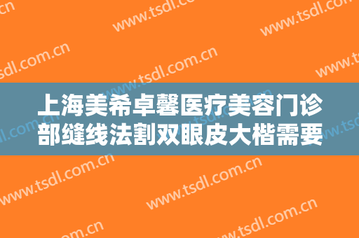 上海美希卓馨医疗美容门诊部缝线法割双眼皮大楷需要多少费用?效果怎么样?