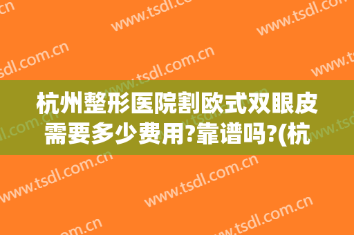 杭州整形医院割欧式双眼皮需要多少费用?靠谱吗?(杭州做双眼皮多少钱全切)