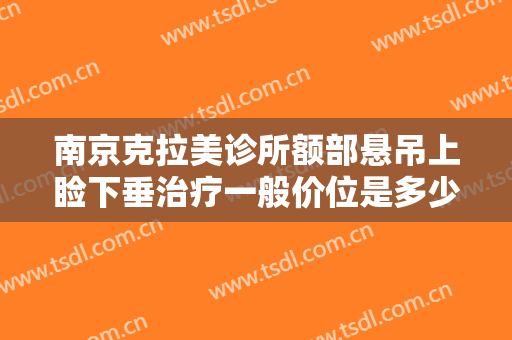 南京克拉美诊所额部悬吊上睑下垂治疗一般价位是多少费用?怎么样?