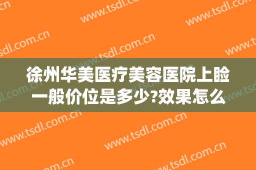 徐州华美医疗美容医院上睑一般价位是多少?效果怎么样?(徐州华美整形美容医院地址)