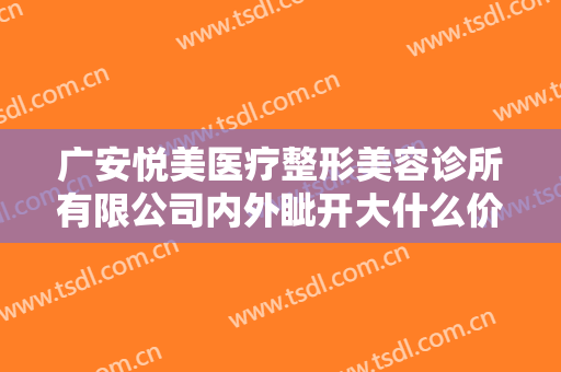 广安悦美医疗整形美容诊所有限公司内外眦开大什么价格?效果怎么样?