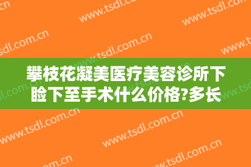 攀枝花凝美医疗美容诊所下睑下至手术什么价格?多长时间恢复?
