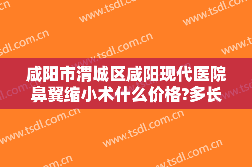 咸阳市渭城区咸阳现代医院鼻翼缩小术什么价格?多长时间恢复?