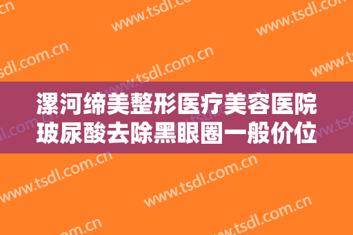 漯河缔美整形医疗美容医院玻尿酸去除黑眼圈一般价位是多少?需要多久恢复?