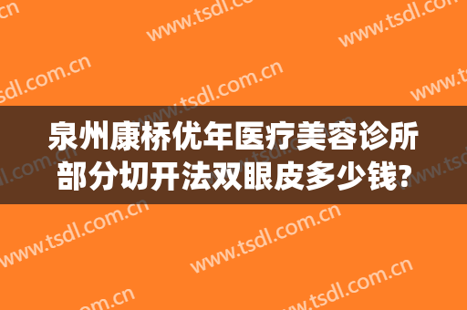 泉州康桥优年医疗美容诊所部分切开法双眼皮多少钱?贵不贵?(泉州双眼皮最好的医生)