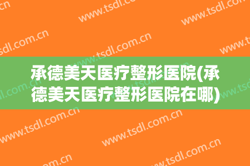承德美天医疗整形医院(承德美天医疗整形医院在哪)