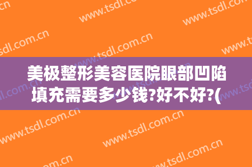 美极整形美容医院眼部凹陷填充需要多少钱?好不好?(脸部凹陷做脂肪填充多少钱)