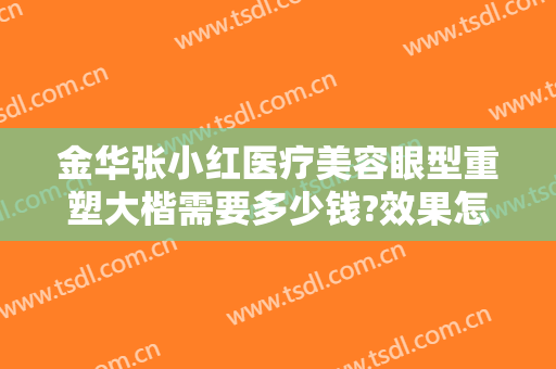 金华张小红医疗美容眼型重塑大楷需要多少钱?效果怎么样?