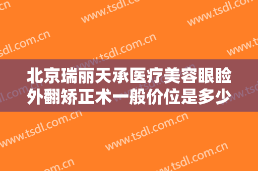 北京瑞丽天承医疗美容眼睑外翻矫正术一般价位是多少?效果怎么样?
