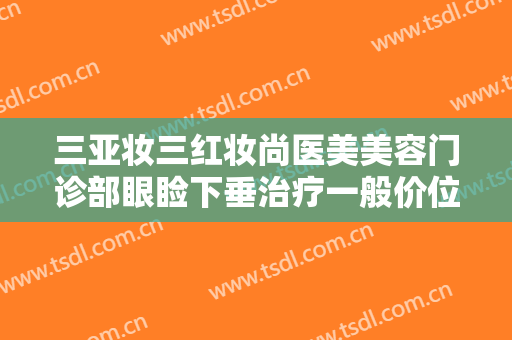 三亚妆三红妆尚医美美容门诊部眼睑下垂治疗一般价位是多少费用?好不好?