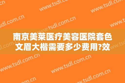 南京美莱医疗美容医院套色文眉大楷需要多少费用?效果怎么样?