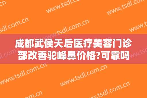 成都武侯天后医疗美容门诊部改善驼峰鼻价格?可靠吗?
