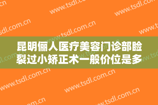 昆明俪人医疗美容门诊部睑裂过小矫正术一般价位是多少费用?怎么样?