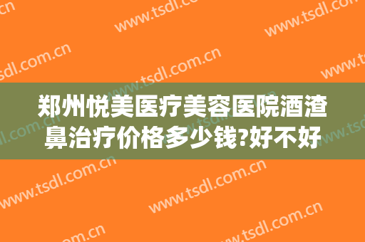 郑州悦美医疗美容医院酒渣鼻治疗价格多少钱?好不好?(手机用平板充电器可以吗)