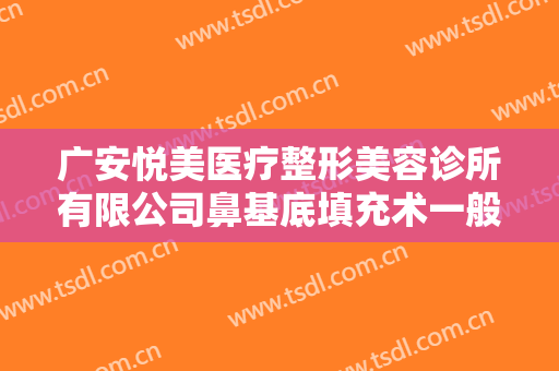 广安悦美医疗整形美容诊所有限公司鼻基底填充术一般多少钱?贵不贵?