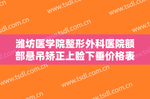 潍坊医学院整形外科医院额部悬吊矫正上睑下垂价格表!多长时间恢复?