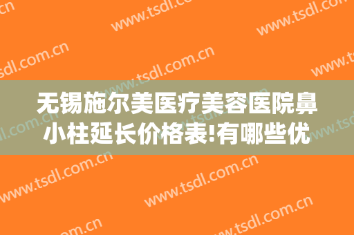无锡施尔美医疗美容医院鼻小柱延长价格表!有哪些优势?(无锡口碑最好的美容医院)