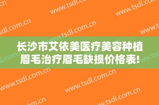 长沙市艾依美医疗美容种植眉毛治疗眉毛缺损价格表!好不好?