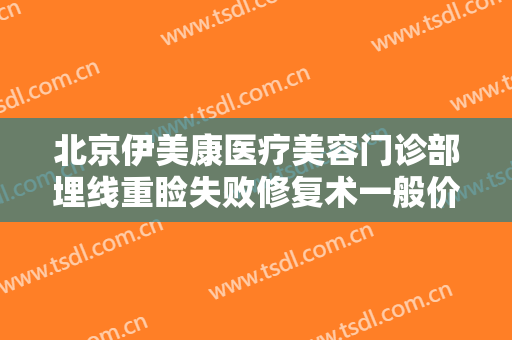 北京伊美康医疗美容门诊部埋线重睑失败修复术一般价位是多少?好不好?