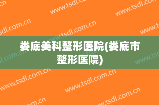 娄底美科整形医院(娄底市整形医院)