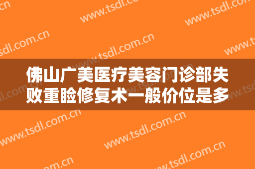 佛山广美医疗美容门诊部失败重睑修复术一般价位是多少钱?需要多久恢复?