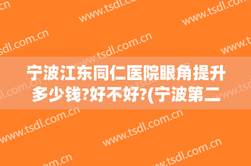 宁波江东同仁医院眼角提升多少钱?好不好?(宁波第二人民医院眼科怎么样)