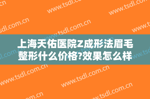 上海天佑医院Z成形法眉毛整形什么价格?效果怎么样?