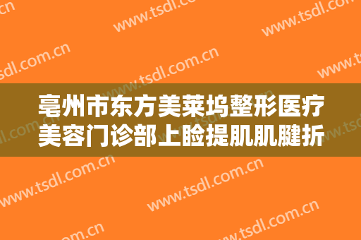 亳州市东方美莱坞整形医疗美容门诊部上睑提肌肌腱折叠矫正上睑下垂需要多少钱?好不好?