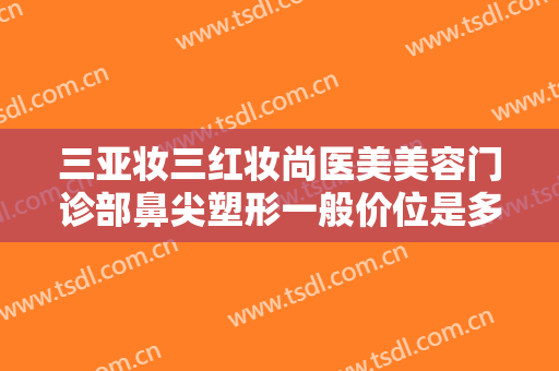 三亚妆三红妆尚医美美容门诊部鼻尖塑形一般价位是多少钱?多长时间恢复?