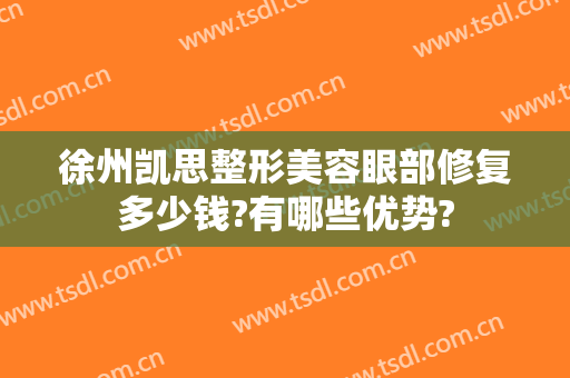 徐州凯思整形美容眼部修复多少钱?有哪些优势?