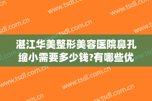 湛江华美整形美容医院鼻孔缩小需要多少钱?有哪些优势?(湛江华美整形美容医院电话)