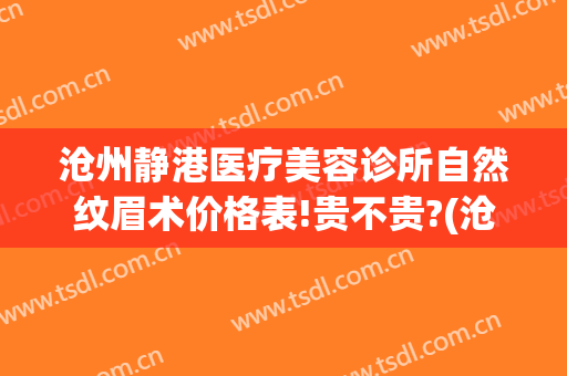 沧州静港医疗美容诊所自然纹眉术价格表!贵不贵?(沧州静港整形医院医生)