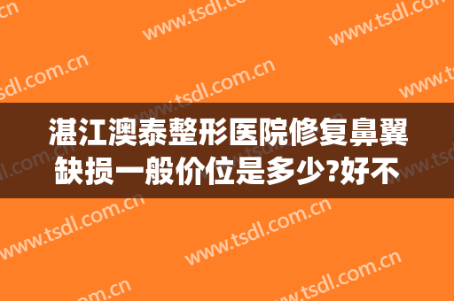 湛江澳泰整形医院修复鼻翼缺损一般价位是多少?好不好?(鼻翼缺损修复哪家医院好)