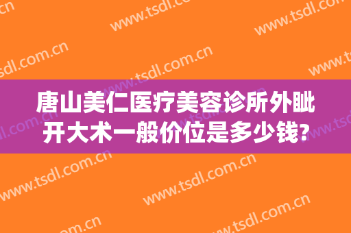 唐山美仁医疗美容诊所外眦开大术一般价位是多少钱?效果怎么样?(唐山美仁整形医院)
