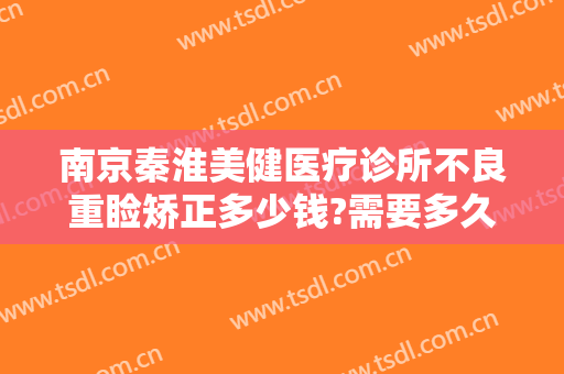 南京秦淮美健医疗诊所不良重睑矫正多少钱?需要多久恢复?