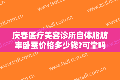 庆春医疗美容诊所自体脂肪丰卧蚕价格多少钱?可靠吗?