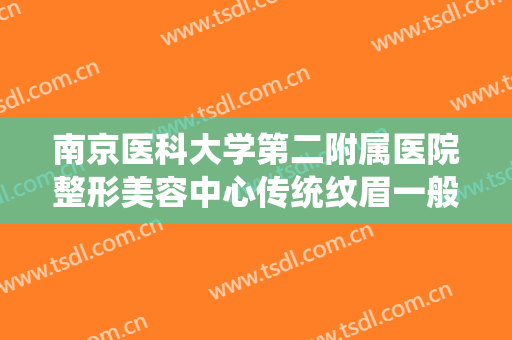 南京医科大学第二附属医院整形美容中心传统纹眉一般多少费用?靠谱吗?
