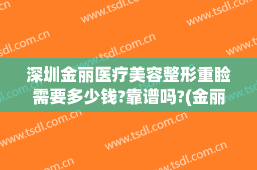 深圳金丽医疗美容整形重睑需要多少钱?靠谱吗?(金丽整形医院做的效果好吗)
