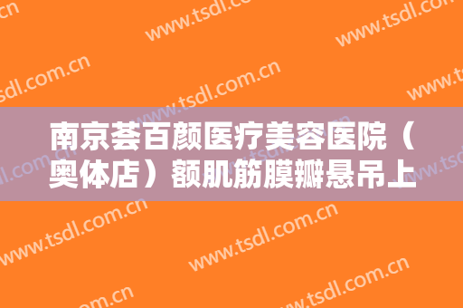 南京荟百颜医疗美容医院（奥体店）额肌筋膜瓣悬吊上睑下垂矫正术多少钱?可靠吗?